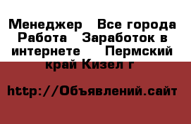 Менеджер - Все города Работа » Заработок в интернете   . Пермский край,Кизел г.
